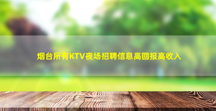 烟台所有KTV夜场招聘信息高回报高收入